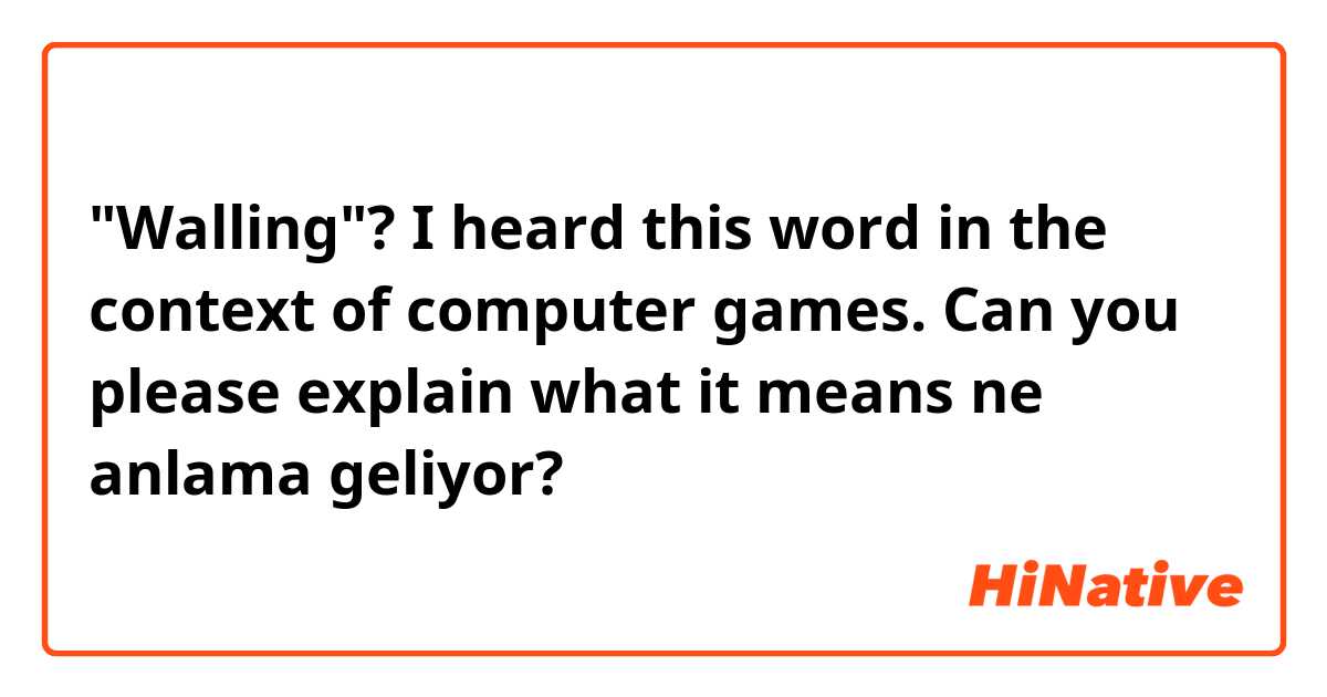 "Walling"? I heard this word in the context of computer games. Can you please explain what it means ne anlama geliyor?