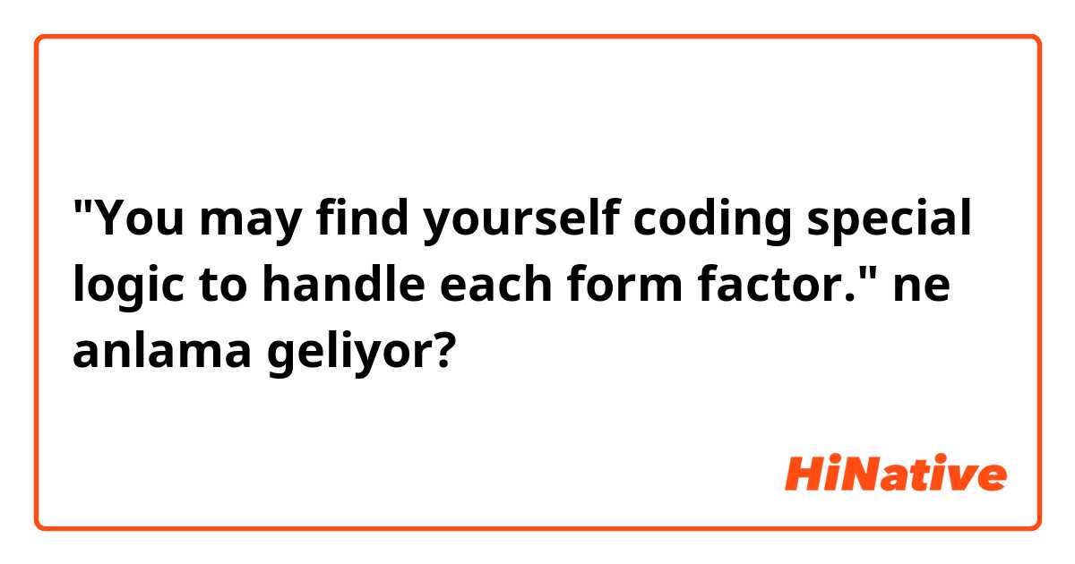 "You may find yourself coding special logic to handle each form factor." ne anlama geliyor?