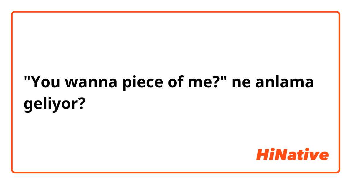 "You wanna piece of me?" ne anlama geliyor?