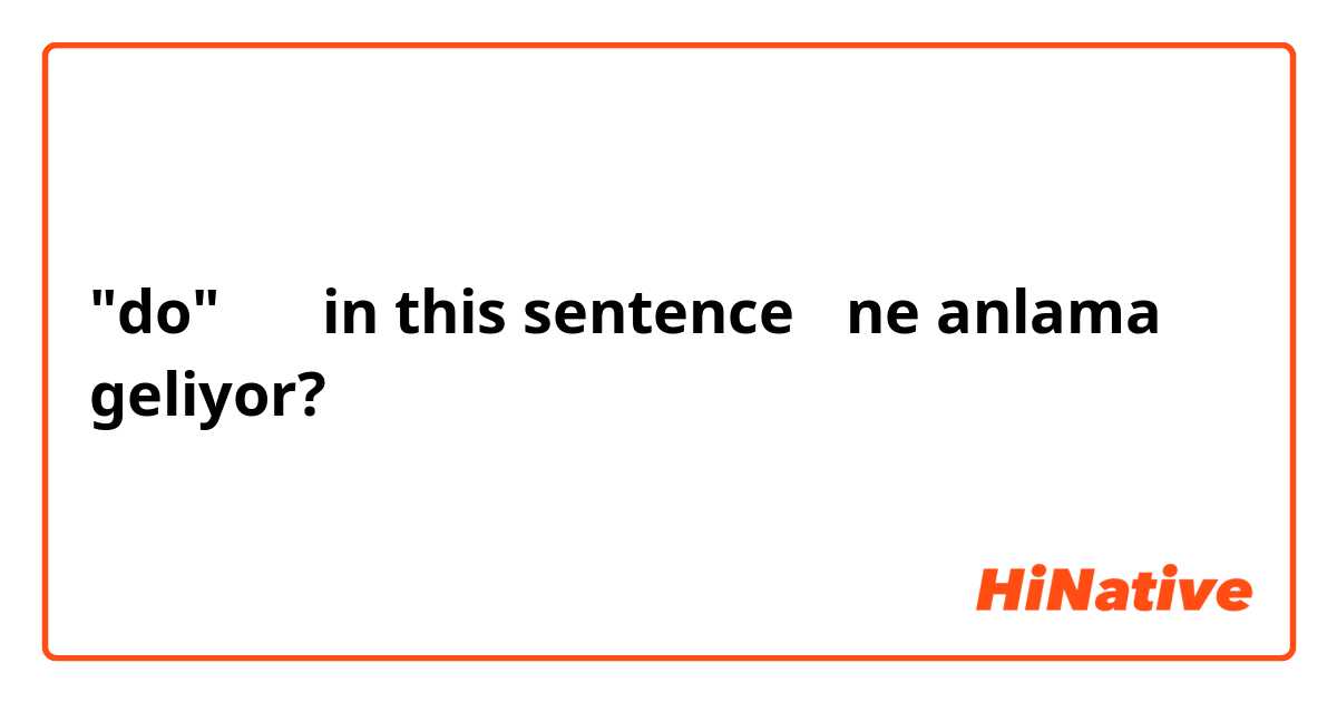 "do"   （↓ in this sentence） ne anlama geliyor?