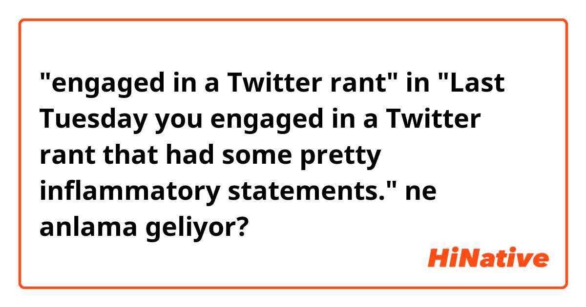 "engaged in a Twitter rant" in "Last Tuesday you engaged in a Twitter rant that had some pretty inflammatory statements." ne anlama geliyor?