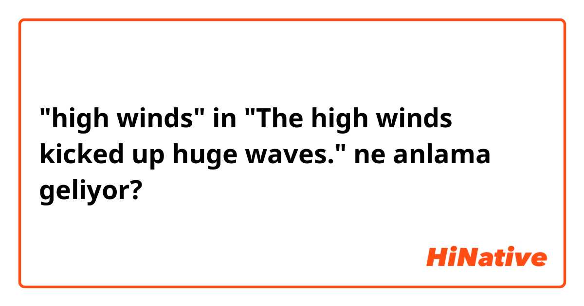 "high winds" in "The high winds kicked up huge waves." ne anlama geliyor?