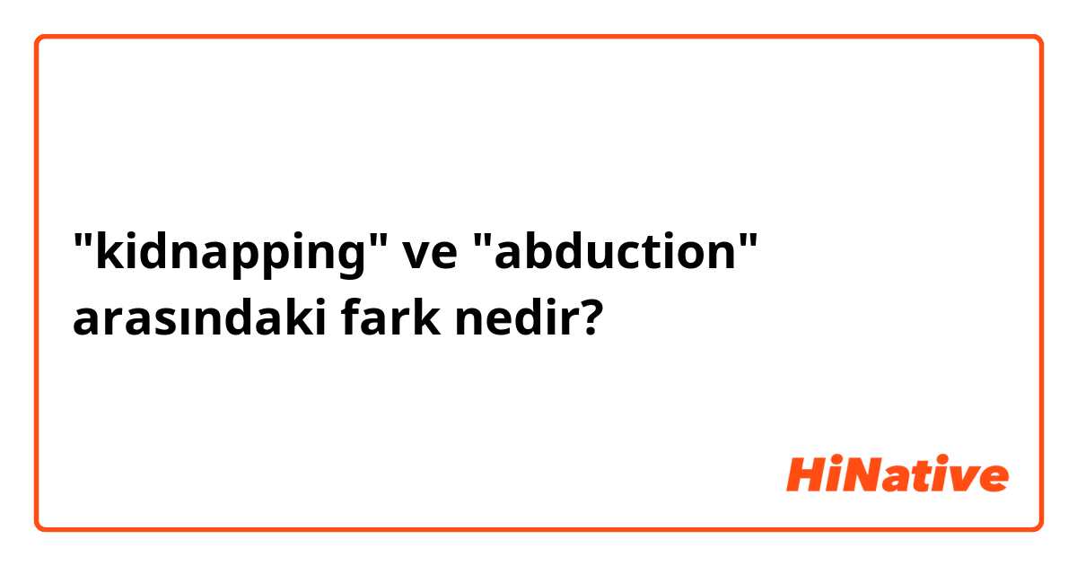 "kidnapping" ve "abduction" arasındaki fark nedir?