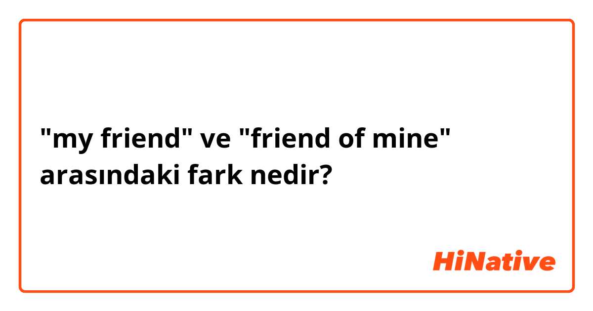 "my friend" ve "friend of mine" arasındaki fark nedir?