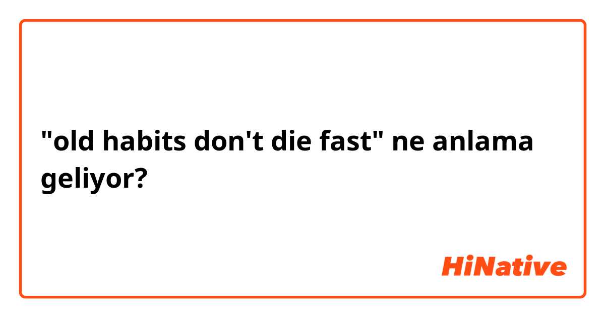 "old habits don't die fast" ne anlama geliyor?