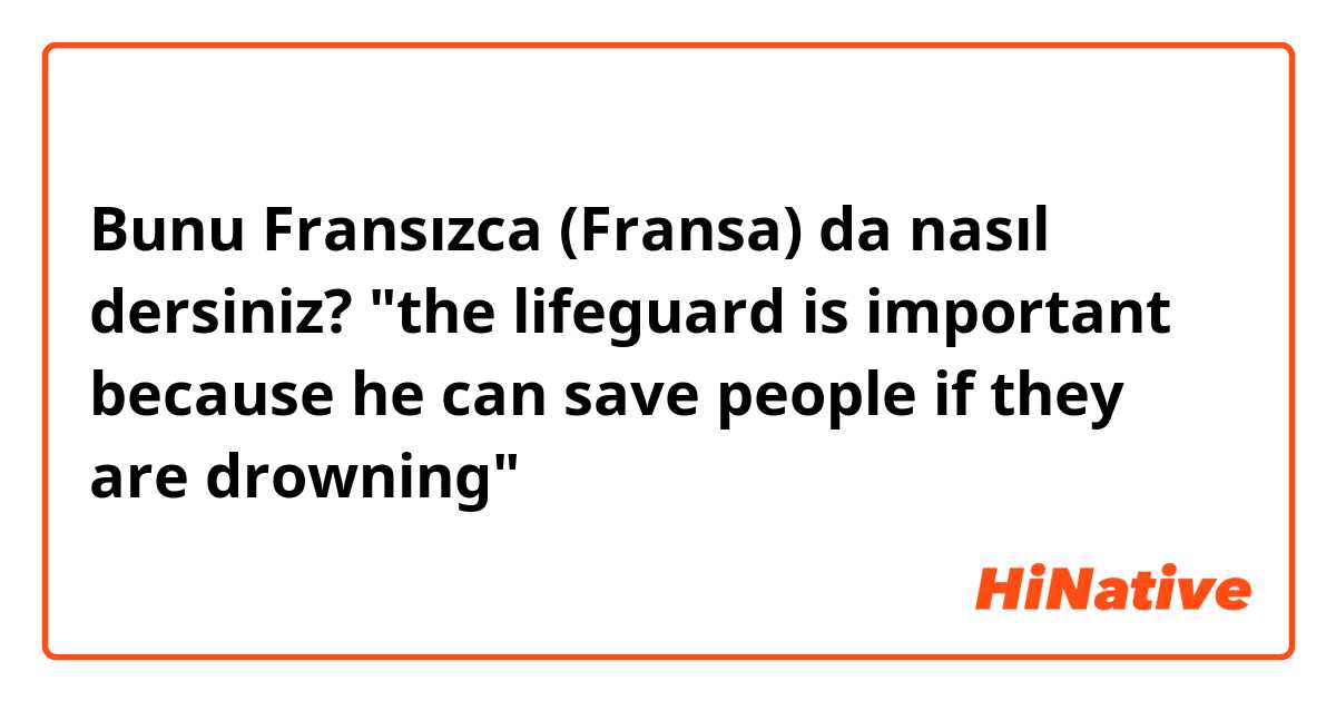 Bunu Fransızca (Fransa) da nasıl dersiniz? "the lifeguard is important because he can save people if they are drowning"