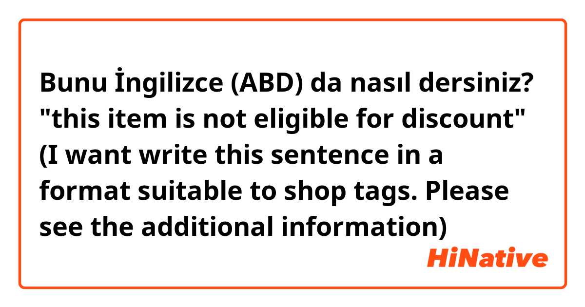 Bunu İngilizce (ABD) da nasıl dersiniz? "this item is not eligible for discount" (I want write this sentence in a format suitable to shop tags. Please see the additional information) 