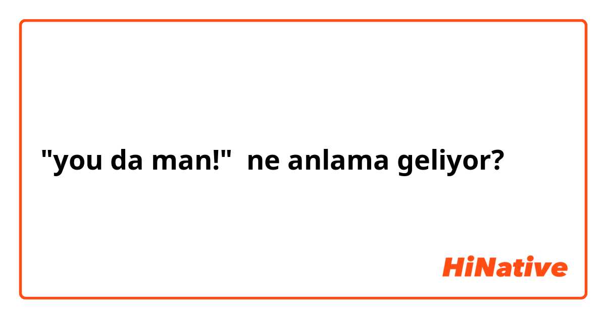 "you da man!" ne anlama geliyor?