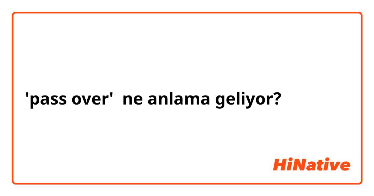 'pass over' ne anlama geliyor?