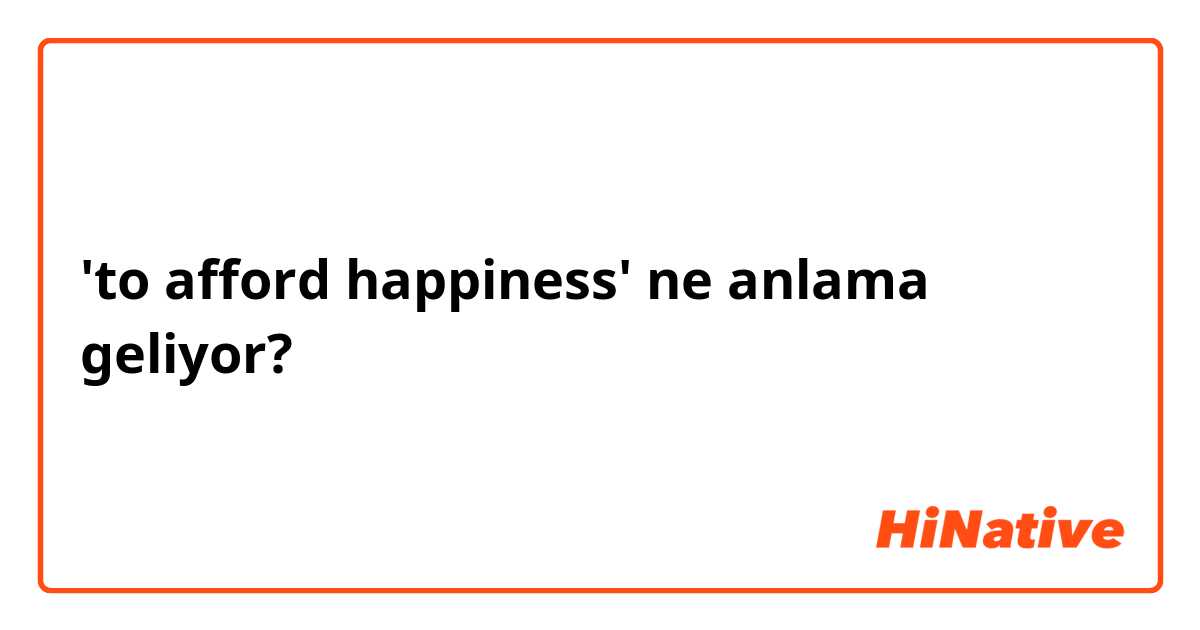 'to afford happiness' ne anlama geliyor?
