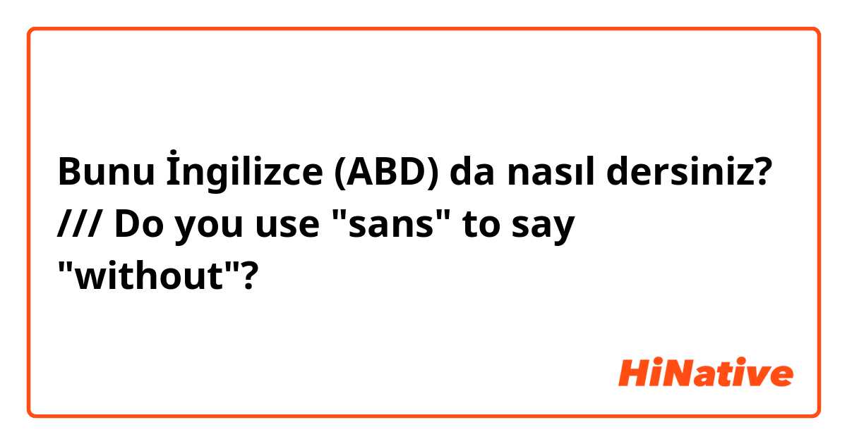 Bunu İngilizce (ABD) da nasıl dersiniz? /// Do you use "sans" to say "without"?