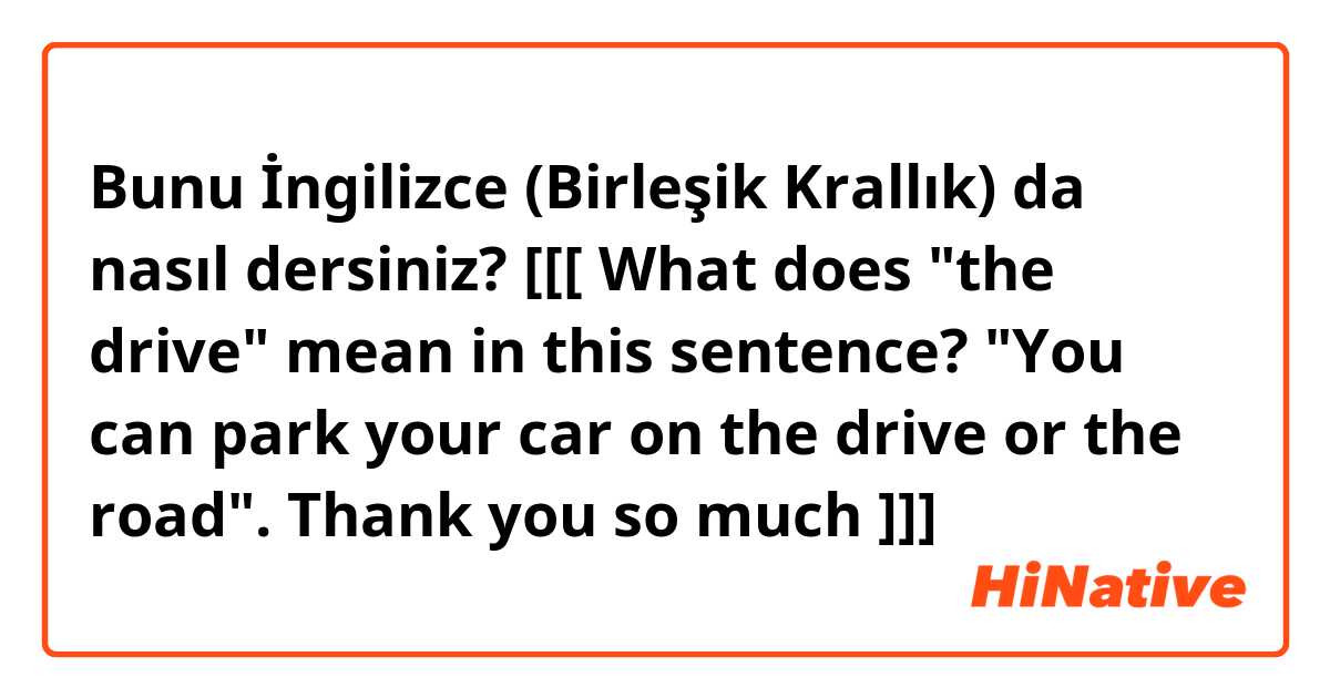 Bunu İngilizce (Birleşik Krallık) da nasıl dersiniz? [[[ What does "the drive" mean in this sentence? "You can park your car on the drive or the road". Thank you so much ♥ ]]]