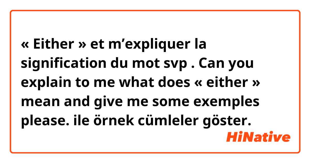« Either » et m’expliquer la signification du mot svp . Can you explain to me what does « either » mean and give me some exemples please. ile örnek cümleler göster.