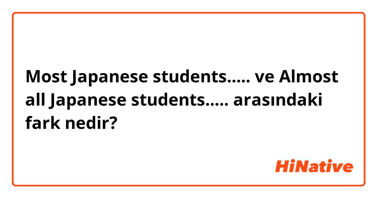 ​​Most Japanese students..... ve Almost all Japanese students..... arasındaki fark nedir?