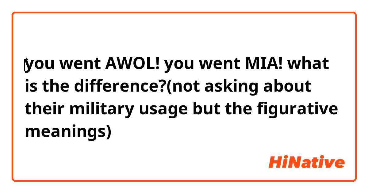 ‎‎you went AWOL!
you went MIA!

what is the difference?(not asking about their military usage but the figurative meanings)