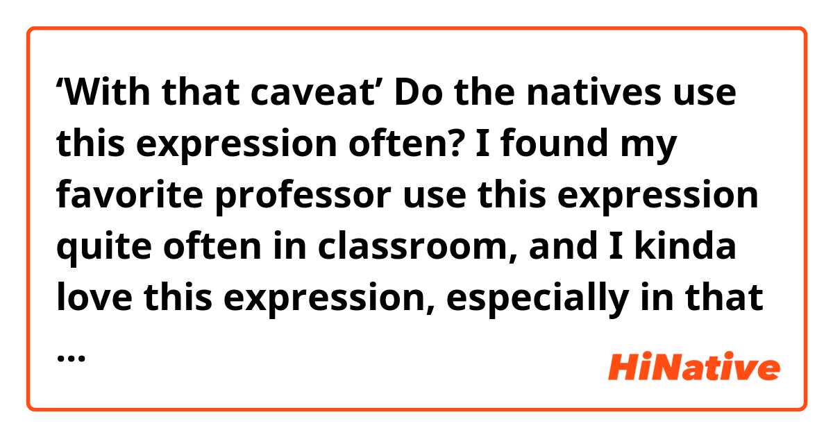 ‘With that caveat’ Do the natives use this expression often? I found my favorite professor use this expression quite often in classroom, and I kinda love this expression, especially in that it sounds posh! Haha ile örnek cümleler göster.