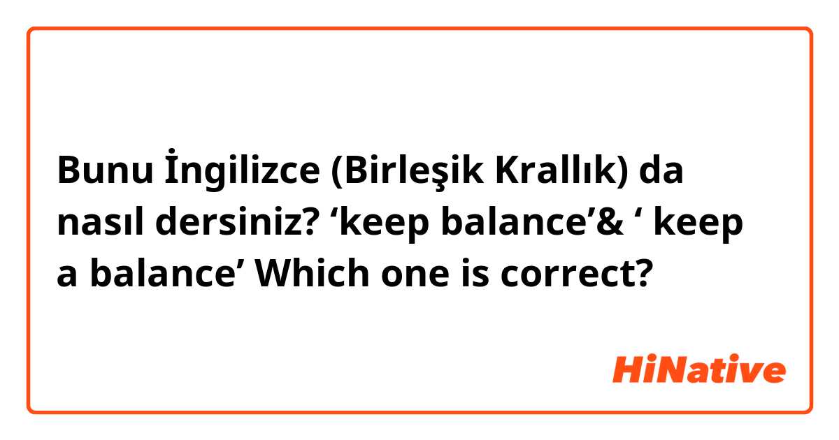 Bunu İngilizce (Birleşik Krallık) da nasıl dersiniz? ‘keep balance’& ‘ keep a balance’
Which one is correct?