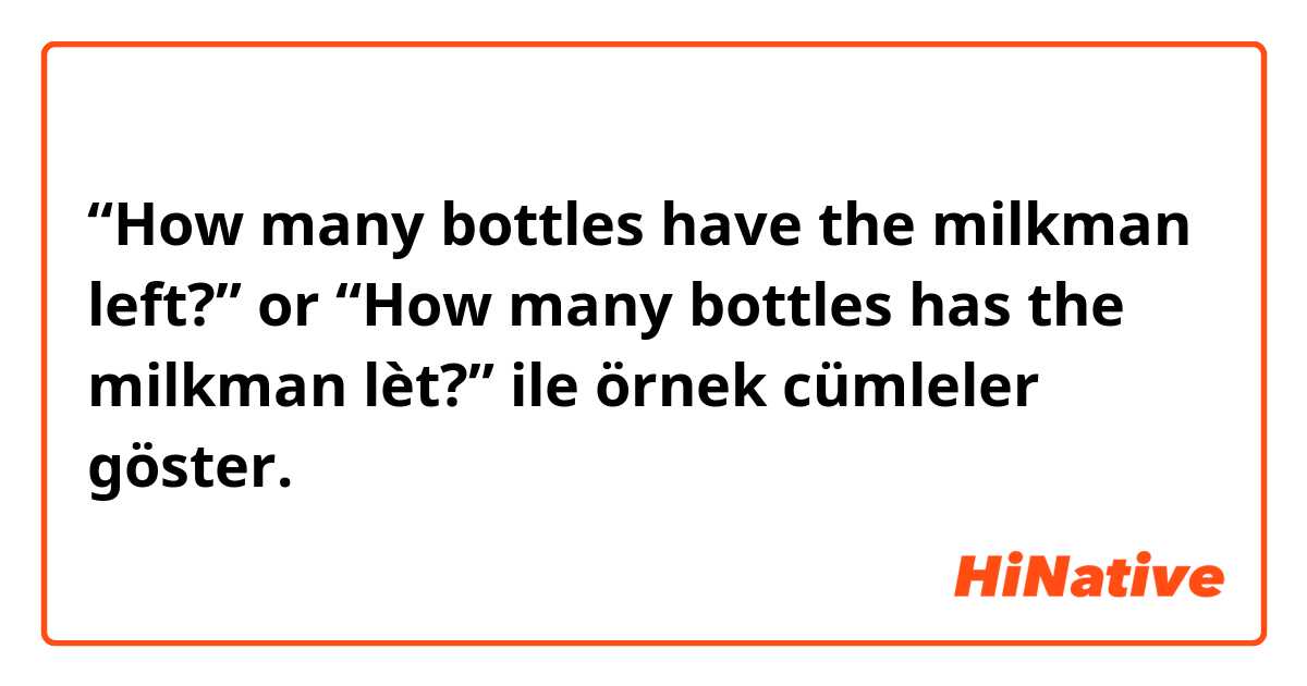 “How many bottles have the milkman left?” or “How many bottles has the milkman lèt?” ile örnek cümleler göster.