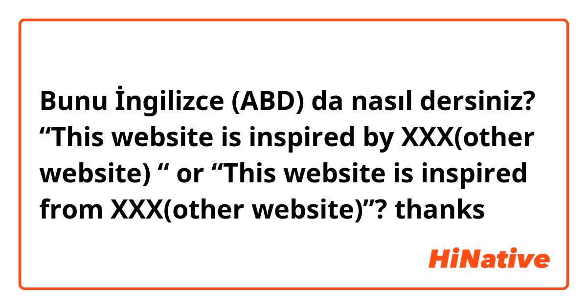 Bunu İngilizce (ABD) da nasıl dersiniz? “This website is inspired by XXX(other website) “ or “This website is inspired from XXX(other website)”? thanks