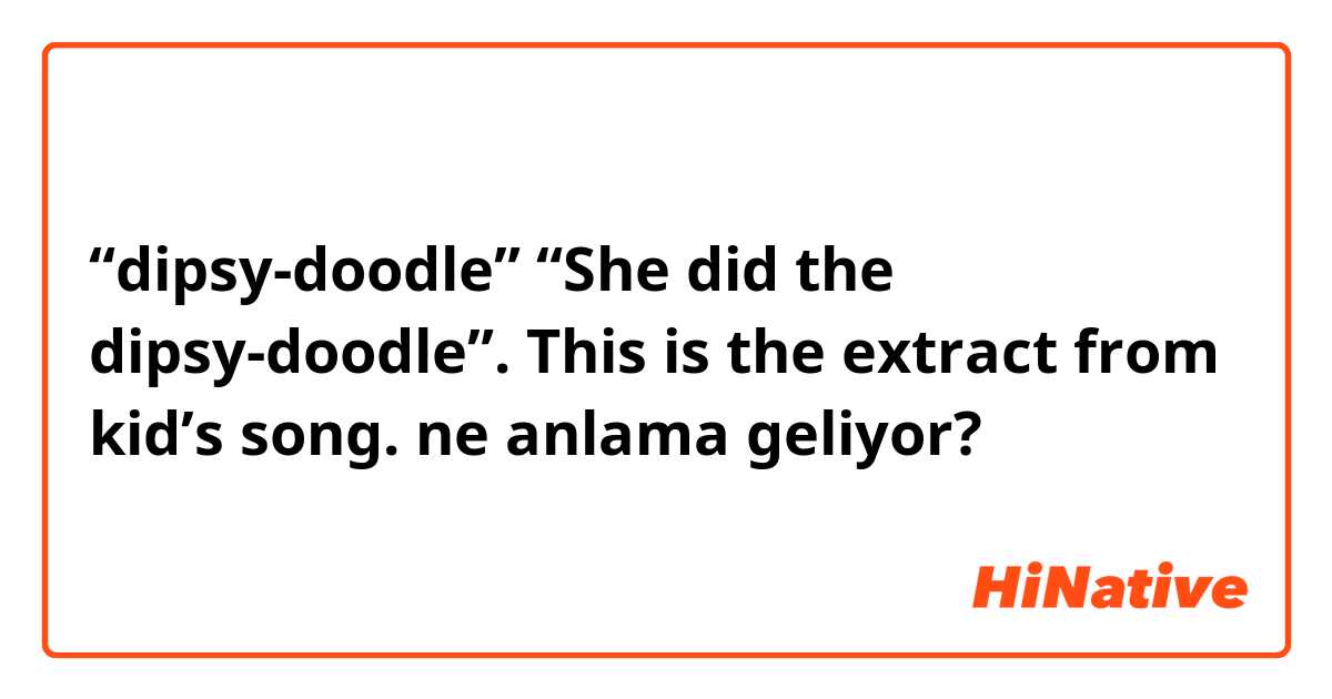“dipsy-doodle”
“She did the dipsy-doodle”. This is the extract from kid’s song. ne anlama geliyor?