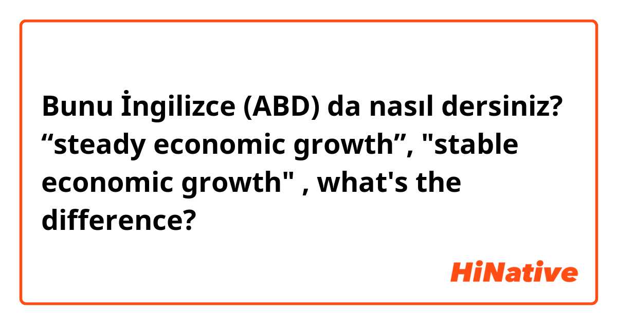 Bunu İngilizce (ABD) da nasıl dersiniz? “steady economic growth”, "stable economic growth" , what's the difference?