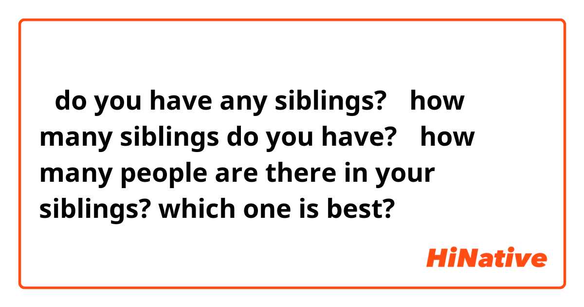①do you have any siblings?

②how many siblings do you have?

③how many people are there in your  siblings?

which one is best?

