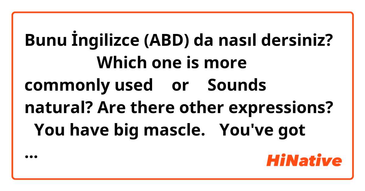 Bunu İngilizce (ABD) da nasıl dersiniz? 筋肉すごいね。
Which one is more commonly used ① or ②
Sounds natural?
Are there other expressions?

①You have big mascle.

②You've got guns

