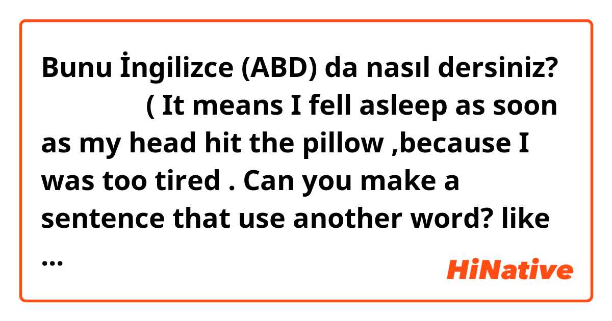 Bunu İngilizce (ABD) da nasıl dersiniz? 완전기절했어 ( It means I fell asleep as soon as my head hit the pillow ,because I was too tired . Can you make a sentence that use another word? like slang, and my explanation sentence is correct? )