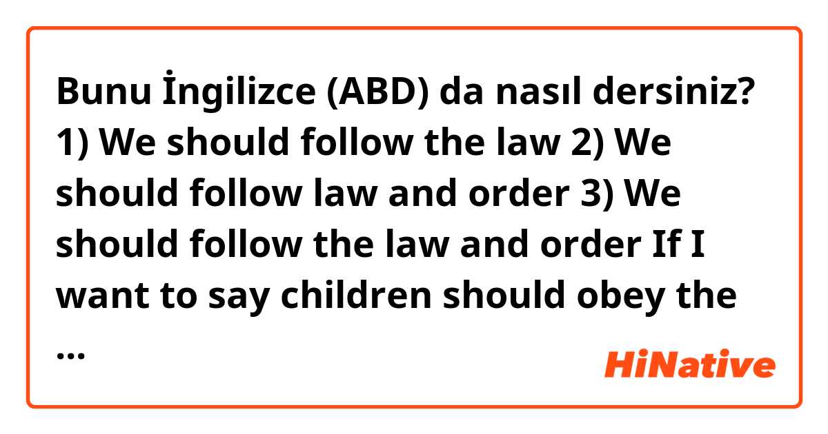 Bunu İngilizce (ABD) da nasıl dersiniz? 1) We should follow the law
2) We should follow law and order
3) We should follow the law and order
If I want to say children should obey the law, how can I say?