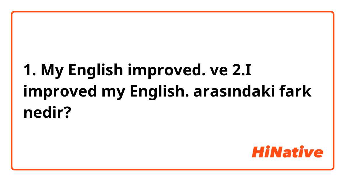 
1. My English improved. ve 
2.I improved my English. arasındaki fark nedir?