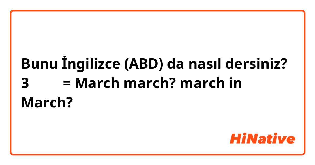 Bunu İngilizce (ABD) da nasıl dersiniz? 3月の行進= March march? march in March?