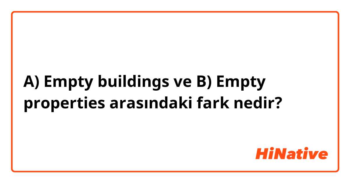 A) Empty buildings ve B) Empty properties  arasındaki fark nedir?