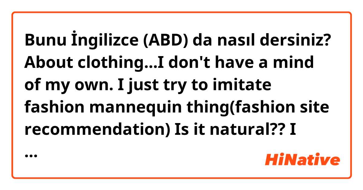 Bunu İngilizce (ABD) da nasıl dersiniz? About clothing...I don't have a mind of my own. I just try to imitate fashion mannequin thing(fashion site recommendation)

Is it natural?? I want fancy expression for these sentences