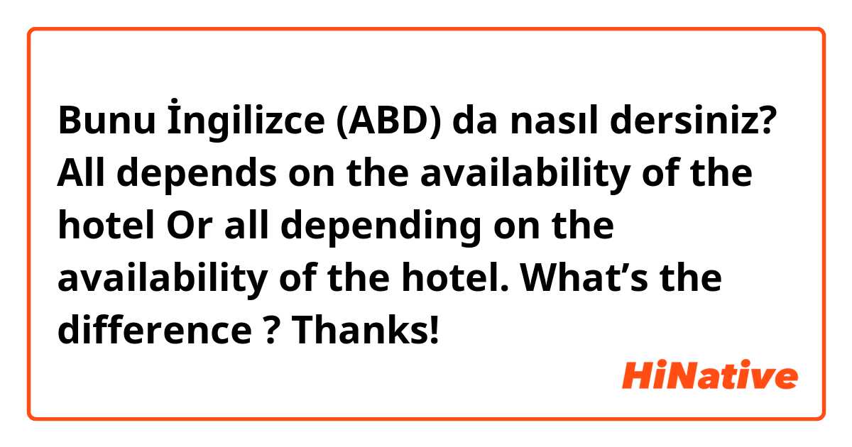 Bunu İngilizce (ABD) da nasıl dersiniz? All depends on the availability of the hotel
Or all depending on the availability of the hotel.

What’s the difference ? Thanks!
