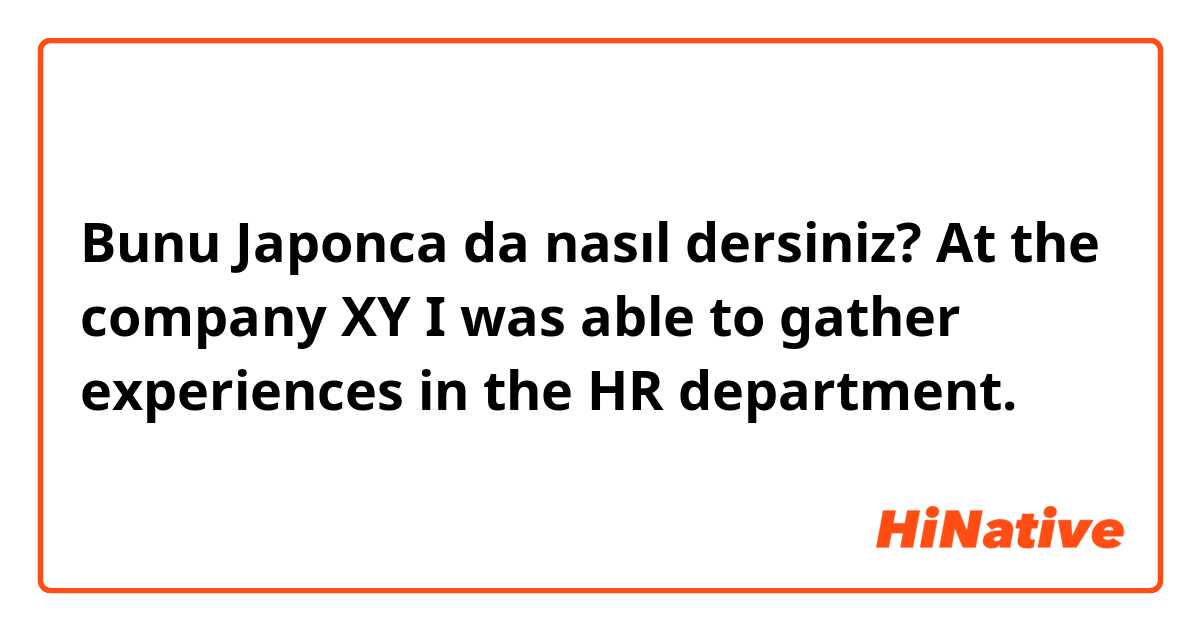 Bunu Japonca da nasıl dersiniz? At the company XY I was able to gather experiences in the HR department.