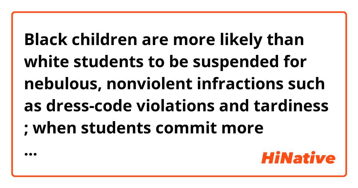 Black children are more likely than white students to be suspended for nebulous, nonviolent infractions such as dress-code violations and tardiness ; when students commit more objective, violent offenses, schools still suspend black students 88 percent of the time, compared with 72 percent of the time for white children. 
What does the "objective offenses" mean?