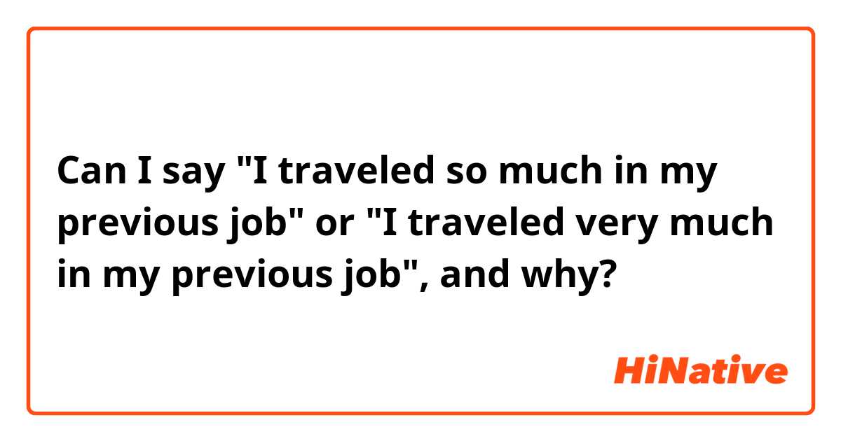 Can I say "I traveled so much in my previous job" or "I traveled very much in my previous job", and why?