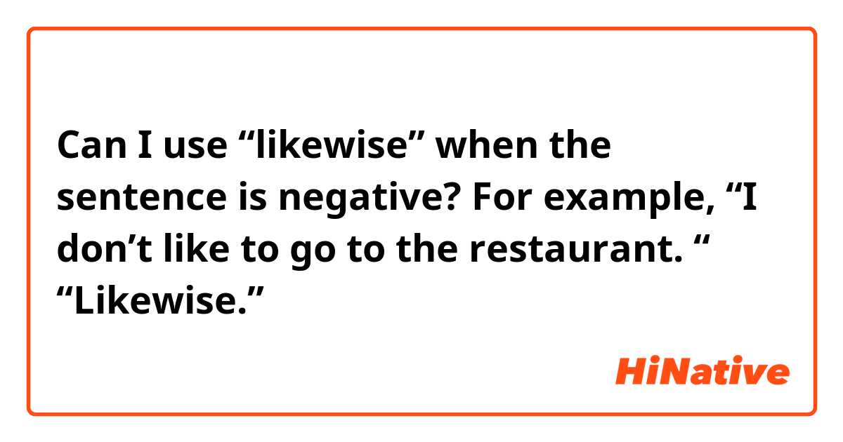 Can I use “likewise” when the sentence is negative?
For example, “I don’t like to go to the restaurant. “ “Likewise.”