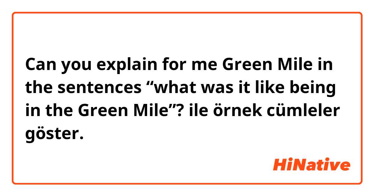 Can you explain for me Green Mile in the sentences “what was it like being in the Green Mile”? ile örnek cümleler göster.