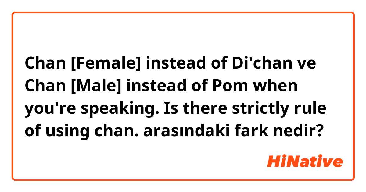 Chan [Female] instead of Di'chan ve Chan [Male] instead of Pom when you're speaking. Is there strictly rule of using chan. arasındaki fark nedir?