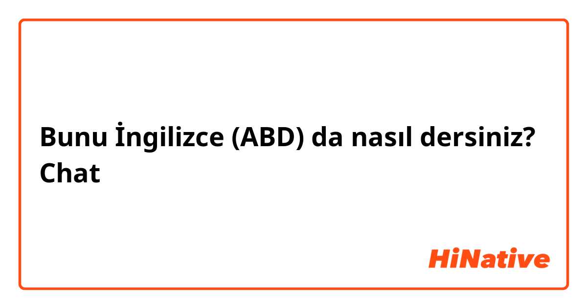 Bunu İngilizce (ABD) da nasıl dersiniz? Chat