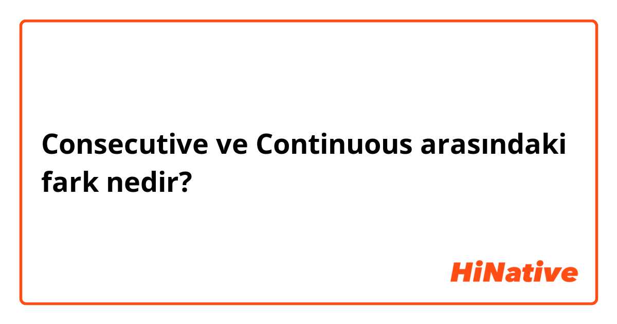 Consecutive ve Continuous arasındaki fark nedir?