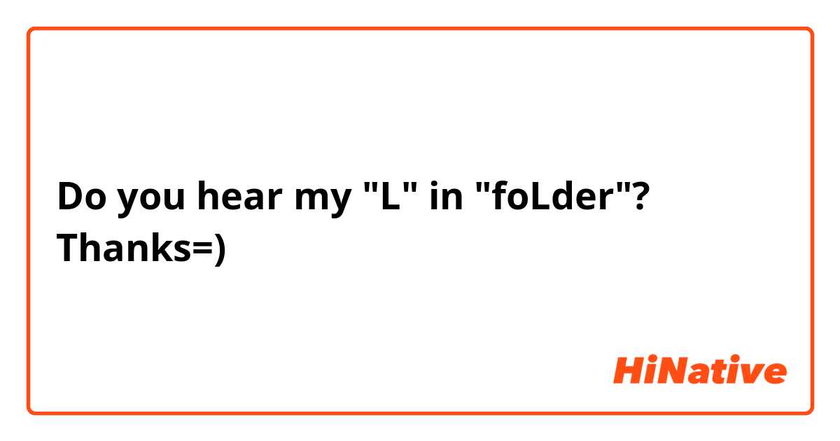 Do you hear my "L" in "foLder"?
Thanks=)
