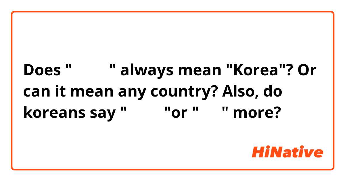 Does "우리나라" always mean "Korea"? Or can it mean any country? Also, do koreans say "우리나라"or " 한국" more?
