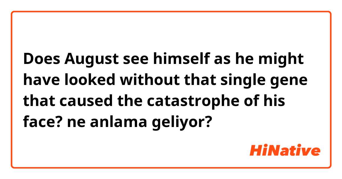 Does August see himself as he might have looked without that single gene that caused the catastrophe of his face? ne anlama geliyor?