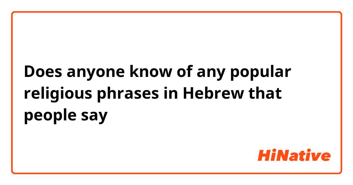 Does anyone know of any popular religious phrases in Hebrew that people say 