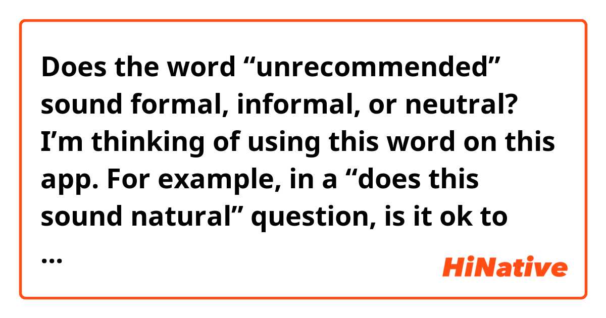 Does the word “unrecommended” sound formal, informal, or neutral? 

I’m thinking of using this word on this app. For example, in a “does this sound natural” question, is it ok to say something like “that phrase sounds a bit rude and is unrecommended. “ 

I’m wondering if this wording would sound just fine, or too formal or a bit bossy, or maybe just unnatural and unrecommended. 

Thank you!