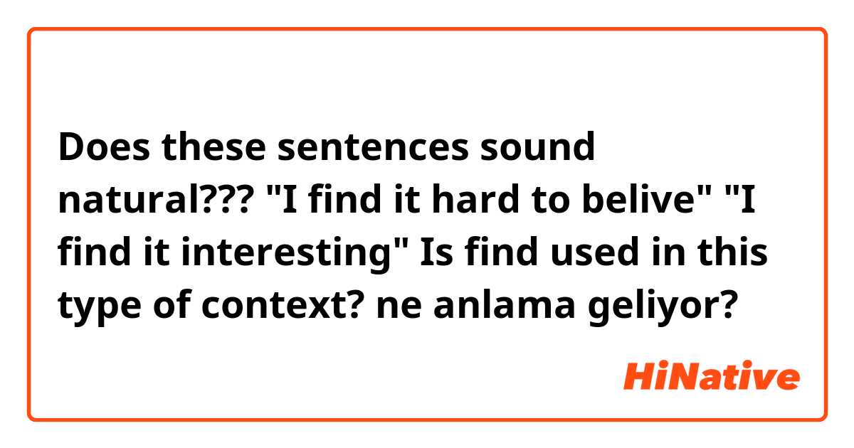 Does these sentences sound natural???
"I find it hard to belive"  "I find it interesting"
Is find used in this type of context?  ne anlama geliyor?