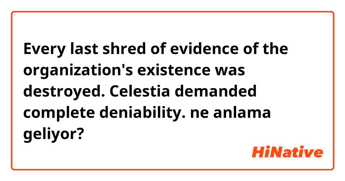 Every last shred of evidence of the organization's existence was destroyed. Celestia demanded complete deniability. ne anlama geliyor?
