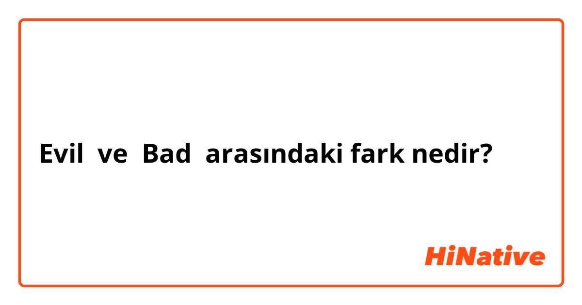 Evil  ve  Bad arasındaki fark nedir?